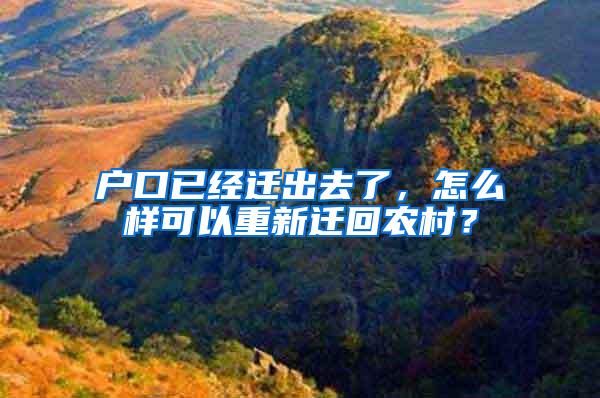 戶口已經(jīng)遷出去了，怎么樣可以重新遷回農(nóng)村？