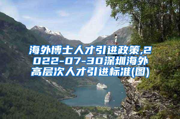 海外博士人才引進政策,2022-07-30深圳海外高層次人才引進標(biāo)準(zhǔn)(圖)