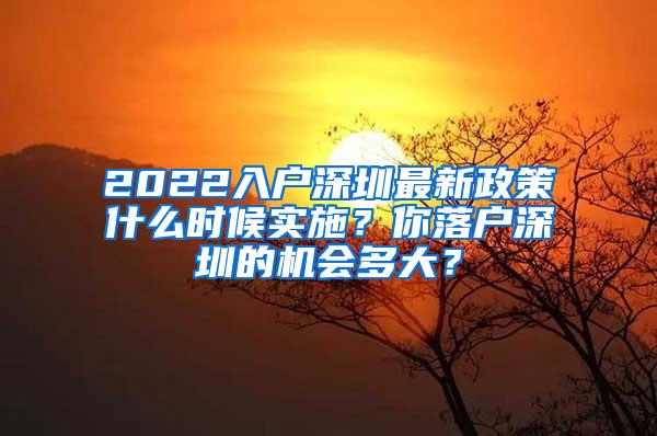 2022入戶深圳最新政策什么時(shí)候?qū)嵤?？你落戶深圳的機(jī)會(huì)多大？