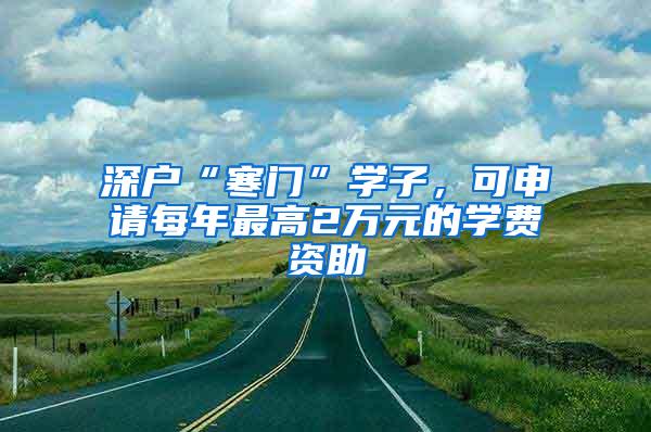 深戶“寒門”學(xué)子，可申請(qǐng)每年最高2萬(wàn)元的學(xué)費(fèi)資助