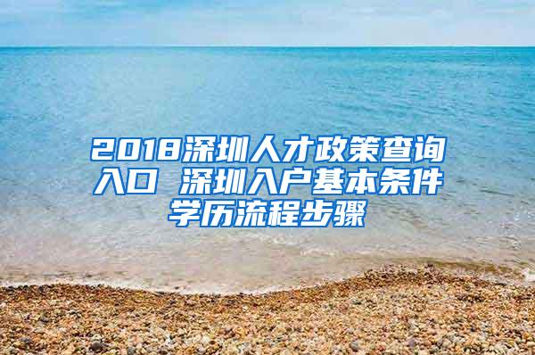 2018深圳人才政策查詢?nèi)肟?深圳入戶基本條件學(xué)歷流程步驟