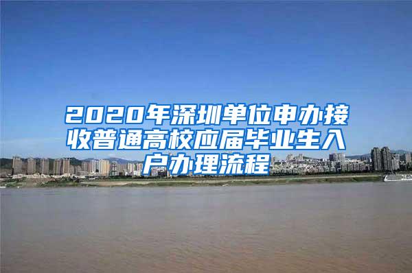 2020年深圳單位申辦接收普通高校應(yīng)屆畢業(yè)生入戶辦理流程