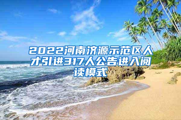 2022河南濟(jì)源示范區(qū)人才引進(jìn)317人公告進(jìn)入閱讀模式