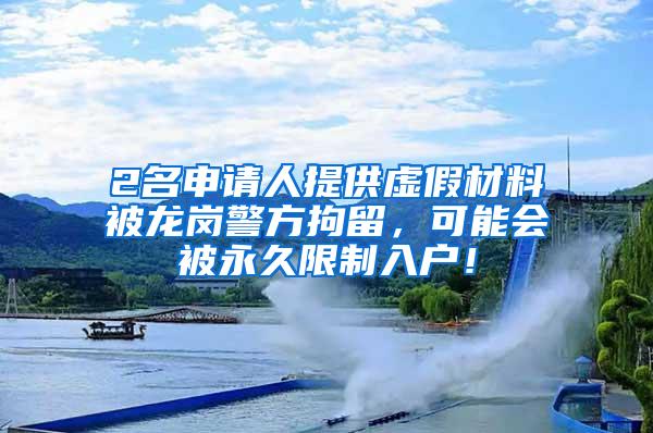 2名申請人提供虛假材料被龍崗警方拘留，可能會被永久限制入戶！