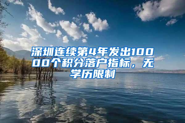 深圳連續(xù)第4年發(fā)出10000個(gè)積分落戶指標(biāo)，無學(xué)歷限制