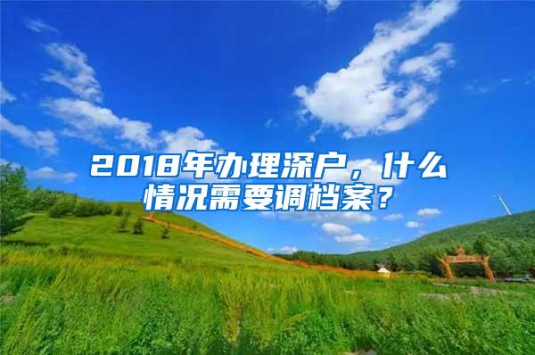 2018年辦理深戶，什么情況需要調(diào)檔案？