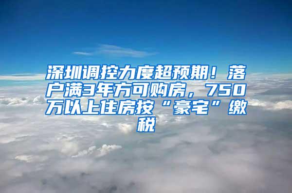 深圳調(diào)控力度超預(yù)期！落戶滿3年方可購(gòu)房，750萬(wàn)以上住房按“豪宅”繳稅