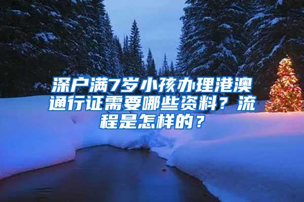 深戶滿7歲小孩辦理港澳通行證需要哪些資料？流程是怎樣的？