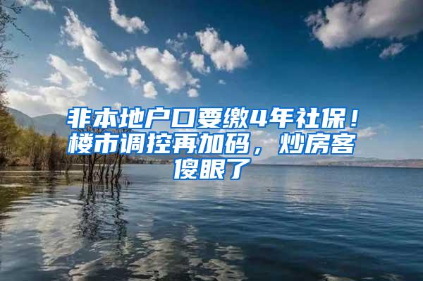 非本地戶(hù)口要繳4年社保！樓市調(diào)控再加碼，炒房客傻眼了