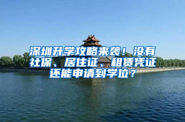 深圳升學攻略來襲！沒有社保、居住證、租賃憑證還能申請到學位？