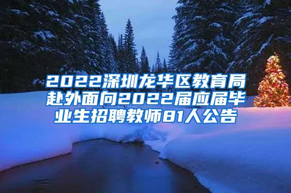 2022深圳龍華區(qū)教育局赴外面向2022屆應(yīng)屆畢業(yè)生招聘教師81人公告