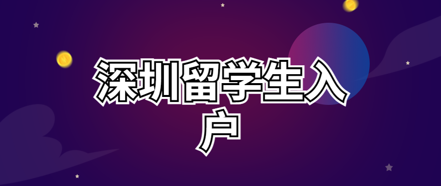 留學生入戶深圳怎么辦理？留學生入戶深圳條件、流程