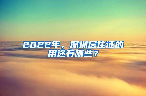 2022年，深圳居住證的用途有哪些？