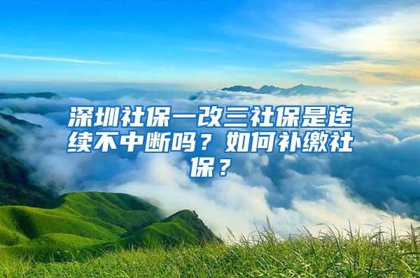 深圳社保一改三社保是連續(xù)不中斷嗎？如何補(bǔ)繳社保？