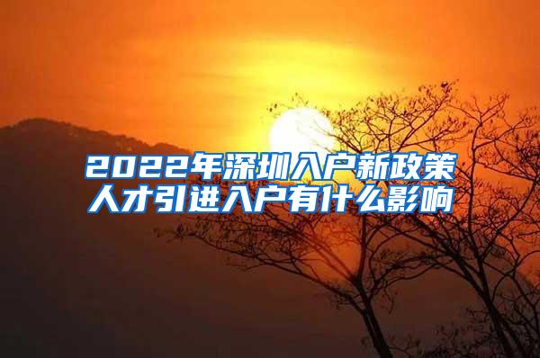 2022年深圳入戶新政策人才引進(jìn)入戶有什么影響