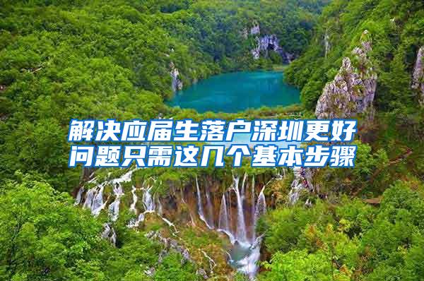 解決應(yīng)屆生落戶深圳更好問題只需這幾個基本步驟