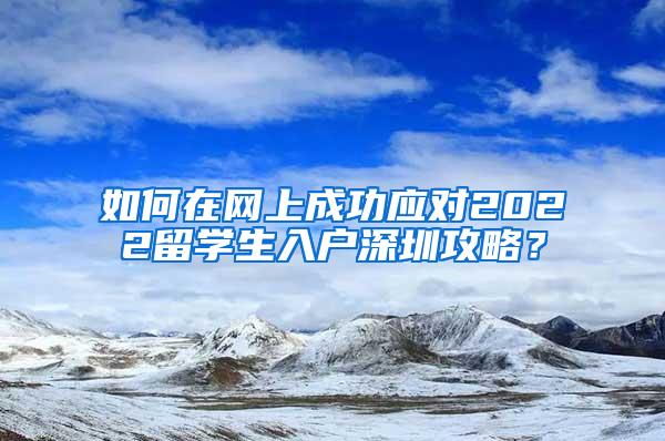 如何在網(wǎng)上成功應對2022留學生入戶深圳攻略？