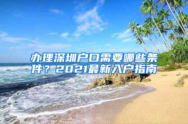 辦理深圳戶口需要哪些條件？2021最新入戶指南