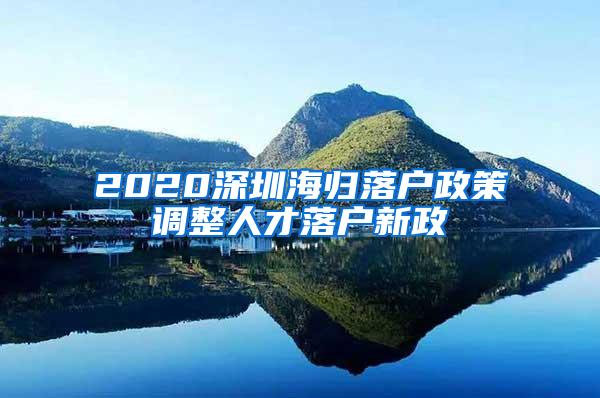 2020深圳海歸落戶政策調(diào)整人才落戶新政