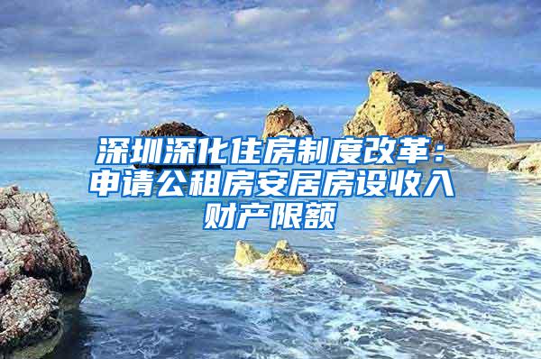 深圳深化住房制度改革：申請公租房安居房設(shè)收入財(cái)產(chǎn)限額