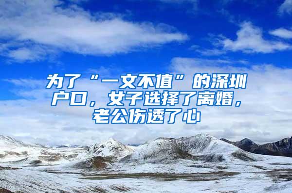 為了“一文不值”的深圳戶口，女子選擇了離婚，老公傷透了心