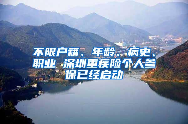 不限戶籍、年齡、病史、職業(yè) 深圳重疾險(xiǎn)個(gè)人參保已經(jīng)啟動(dòng)