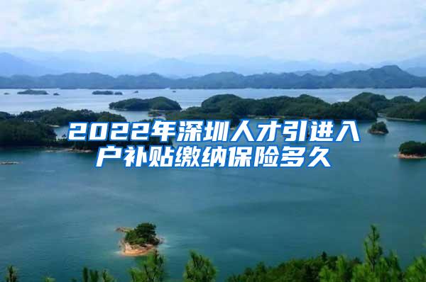 2022年深圳人才引進入戶補貼繳納保險多久