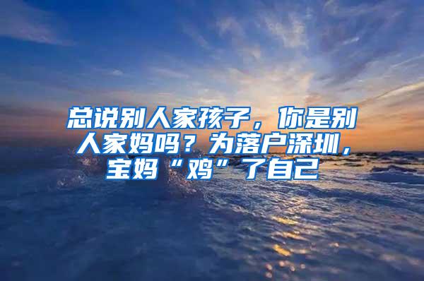 總說別人家孩子，你是別人家媽嗎？為落戶深圳，寶媽“雞”了自己