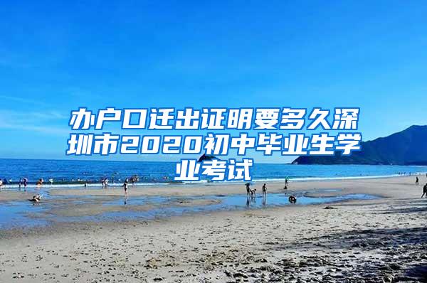 辦戶口遷出證明要多久深圳市2020初中畢業(yè)生學業(yè)考試