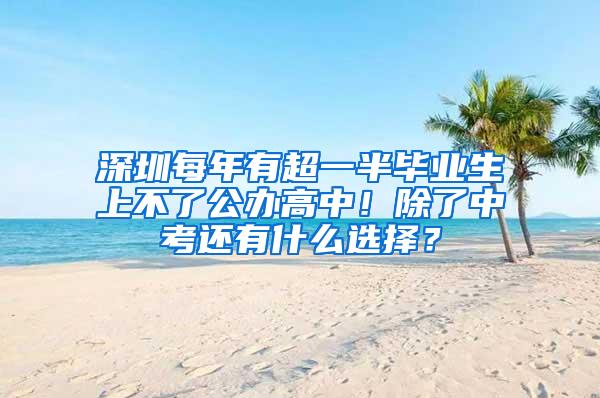 深圳每年有超一半畢業(yè)生上不了公辦高中！除了中考還有什么選擇？