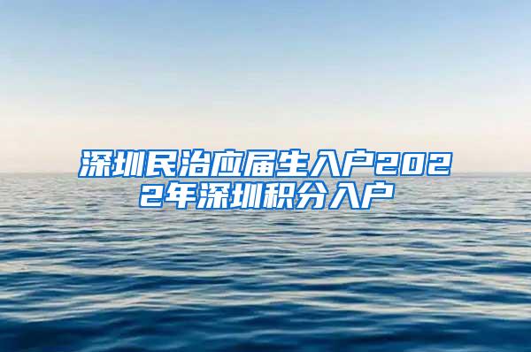 深圳民治應屆生入戶2022年深圳積分入戶