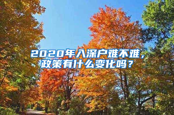 2020年入深戶難不難，政策有什么變化嗎？