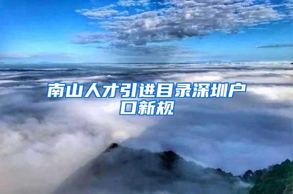 南山人才引進(jìn)目錄深圳戶口新規(guī)