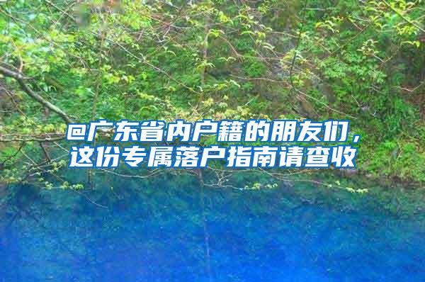 @廣東省內(nèi)戶籍的朋友們，這份專屬落戶指南請(qǐng)查收