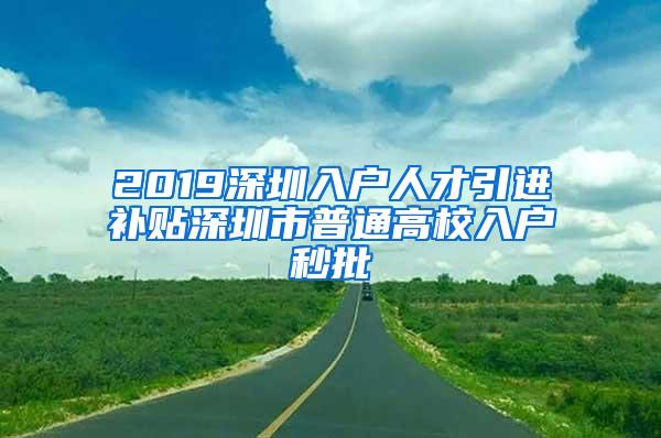 2019深圳入戶人才引進(jìn)補(bǔ)貼深圳市普通高校入戶秒批