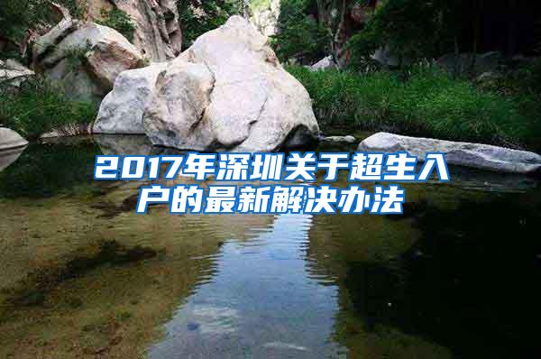 2017年深圳關(guān)于超生入戶的最新解決辦法