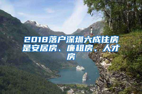 2018落戶深圳六成住房是安居房、廉租房、人才房