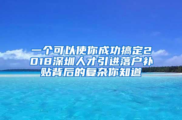 一個(gè)可以使你成功搞定2018深圳人才引進(jìn)落戶補(bǔ)貼背后的復(fù)雜你知道