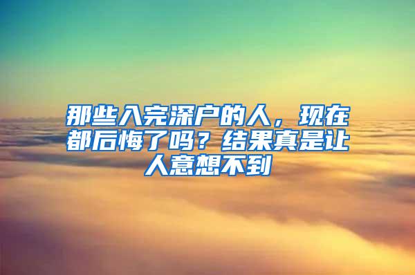 那些入完深戶的人，現(xiàn)在都后悔了嗎？結(jié)果真是讓人意想不到