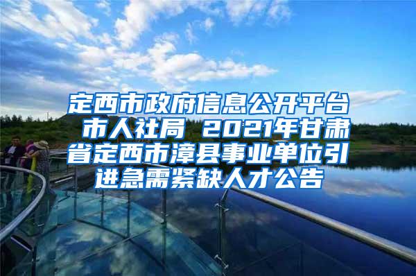 定西市政府信息公開平臺 市人社局 2021年甘肅省定西市漳縣事業(yè)單位引進(jìn)急需緊缺人才公告