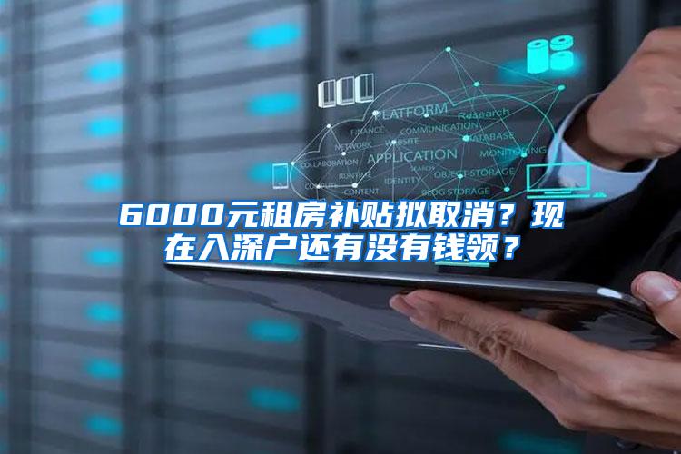 6000元租房補貼擬取消？現(xiàn)在入深戶還有沒有錢領(lǐng)？