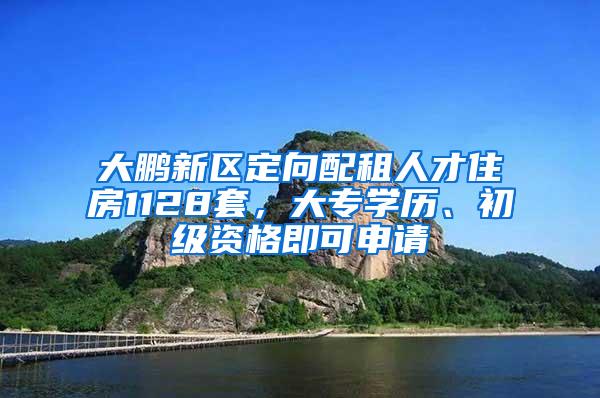 大鵬新區(qū)定向配租人才住房1128套，大專學(xué)歷、初級資格即可申請