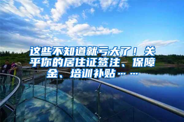 這些不知道就虧大了！關乎你的居住證簽注、保障金、培訓補貼……