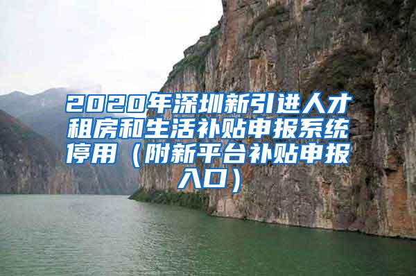 2020年深圳新引進(jìn)人才租房和生活補(bǔ)貼申報(bào)系統(tǒng)停用（附新平臺(tái)補(bǔ)貼申報(bào)入口）