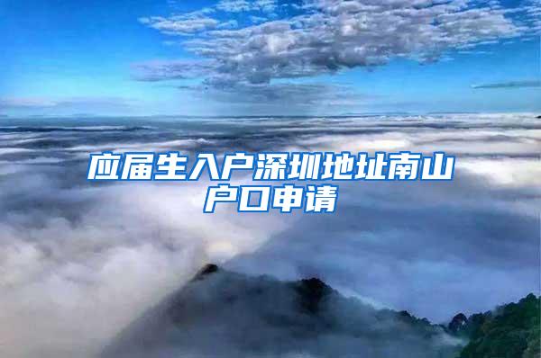 應(yīng)屆生入戶深圳地址南山戶口申請