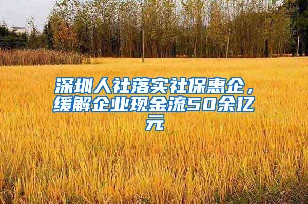 深圳人社落實(shí)社?；萜?，緩解企業(yè)現(xiàn)金流50余億元