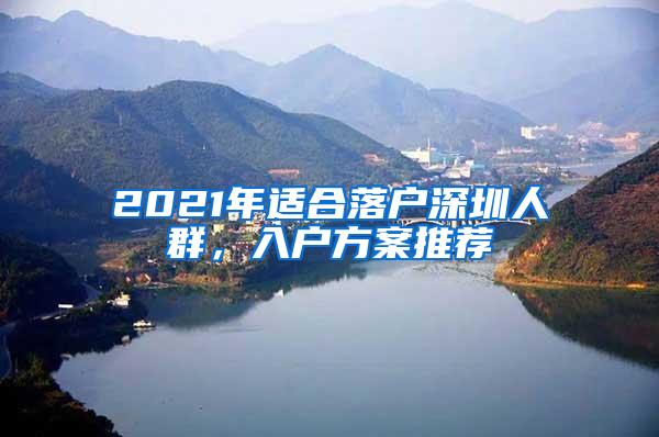 2021年適合落戶深圳人群，入戶方案推薦