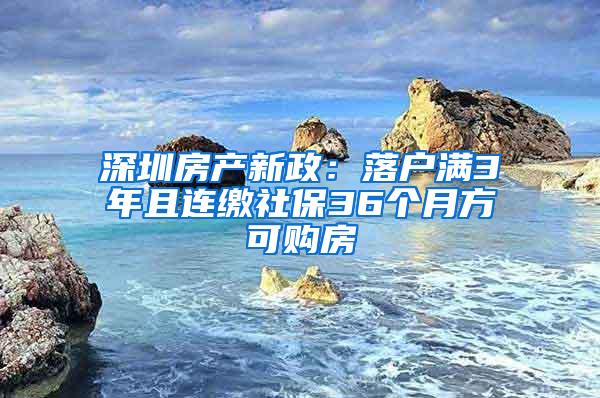 深圳房產(chǎn)新政：落戶滿3年且連繳社保36個月方可購房