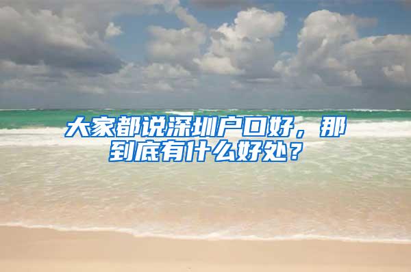 大家都說深圳戶口好，那到底有什么好處？