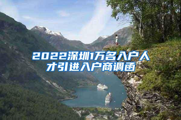 2022深圳1萬名入戶人才引進(jìn)入戶商調(diào)函